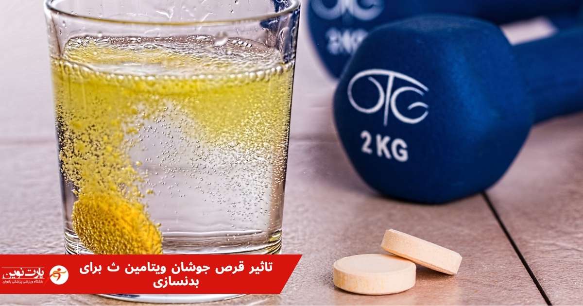 تاثیر قرص جوشان ویتامین ث برای بدنسازی و زمان مصرف آن